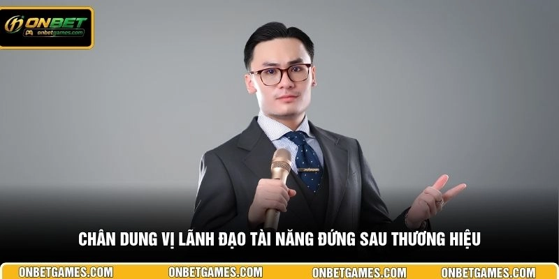 Chân dung vị lãnh đạo tài năng đứng sau thương hiệu