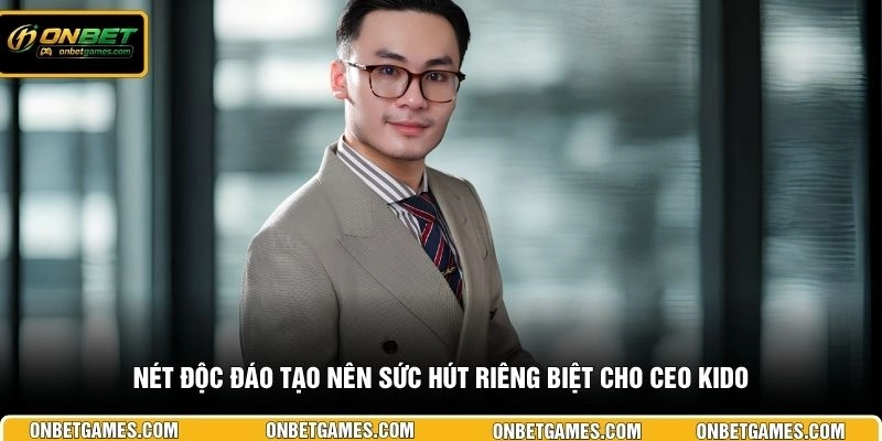 Nét độc đáo tạo nên sức hút riêng biệt cho CEO KIDO